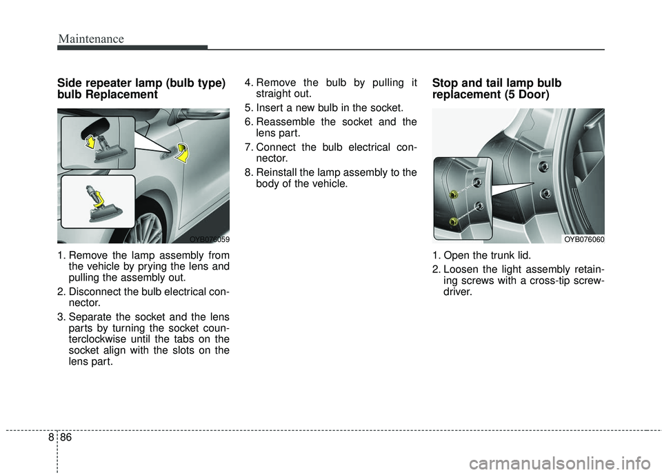 KIA RIO 2018 Owners Manual Maintenance
86
8
Side repeater lamp (bulb type)
bulb Replacement
1. Remove the lamp assembly from
the vehicle by prying the lens and
pulling the assembly out.
2. Disconnect the bulb electrical con- ne KIA RIO 2018 Owners Manual Maintenance
86
8
Side repeater lamp (bulb type)
bulb Replacement
1. Remove the lamp assembly from
the vehicle by prying the lens and
pulling the assembly out.
2. Disconnect the bulb electrical con- ne