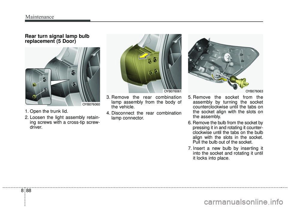 KIA RIO 2018 Owners Manual Maintenance
88
8
Rear turn signal lamp bulb
replacement (5 Door)
1. Open the trunk lid.
2. Loosen the light assembly retain-
ing screws with a cross-tip screw-
driver. 3. Remove the rear combination
l KIA RIO 2018 Owners Manual Maintenance
88
8
Rear turn signal lamp bulb
replacement (5 Door)
1. Open the trunk lid.
2. Loosen the light assembly retain-
ing screws with a cross-tip screw-
driver. 3. Remove the rear combination
l