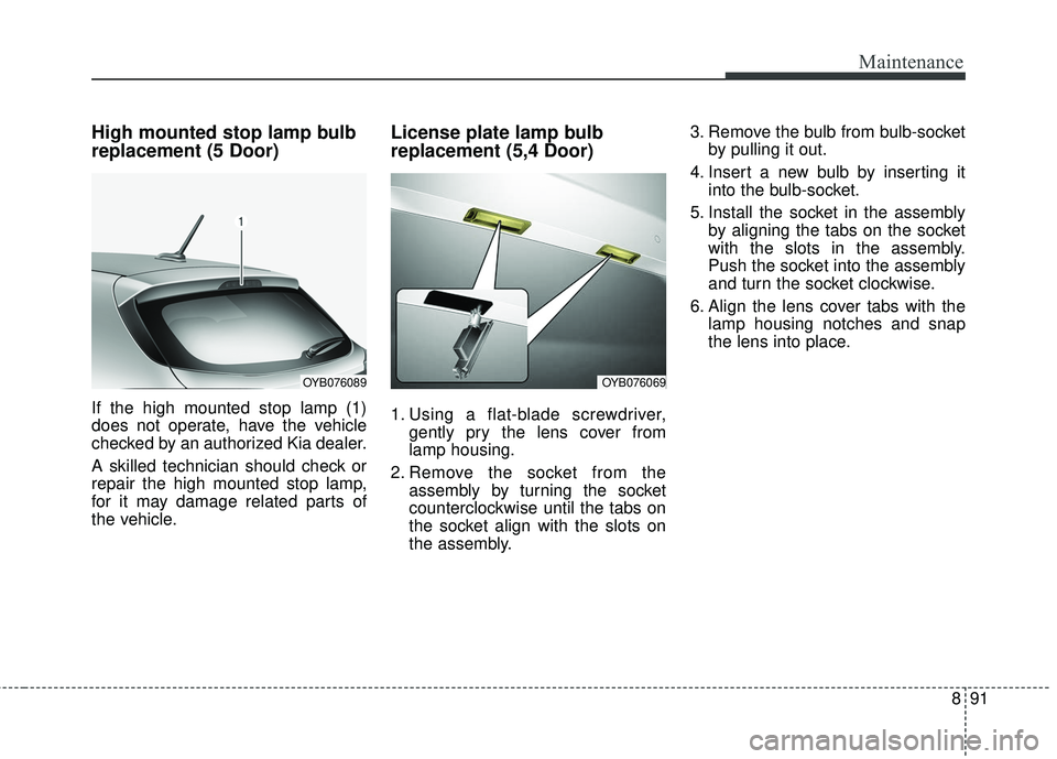 KIA RIO 2018 Owners Manual 891
Maintenance
High mounted stop lamp bulb
replacement (5 Door)
If the high mounted stop lamp (1)
does not operate, have the vehicle
checked by an authorized Kia dealer.
A skilled technician should c KIA RIO 2018 Owners Manual 891
Maintenance
High mounted stop lamp bulb
replacement (5 Door)
If the high mounted stop lamp (1)
does not operate, have the vehicle
checked by an authorized Kia dealer.
A skilled technician should c