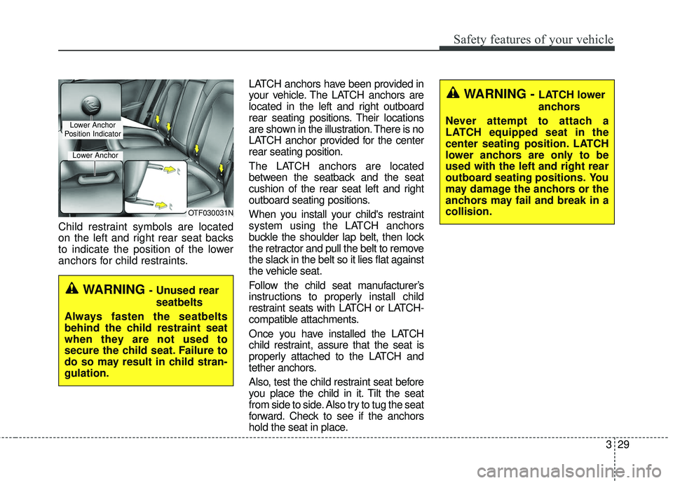KIA RIO 2018 Service Manual 329
Safety features of your vehicle
Child restraint symbols are located
on the left and right rear seat backs
to indicate the position of the lower
anchors for child restraints.LATCH anchors have been KIA RIO 2018 Service Manual 329
Safety features of your vehicle
Child restraint symbols are located
on the left and right rear seat backs
to indicate the position of the lower
anchors for child restraints.LATCH anchors have been