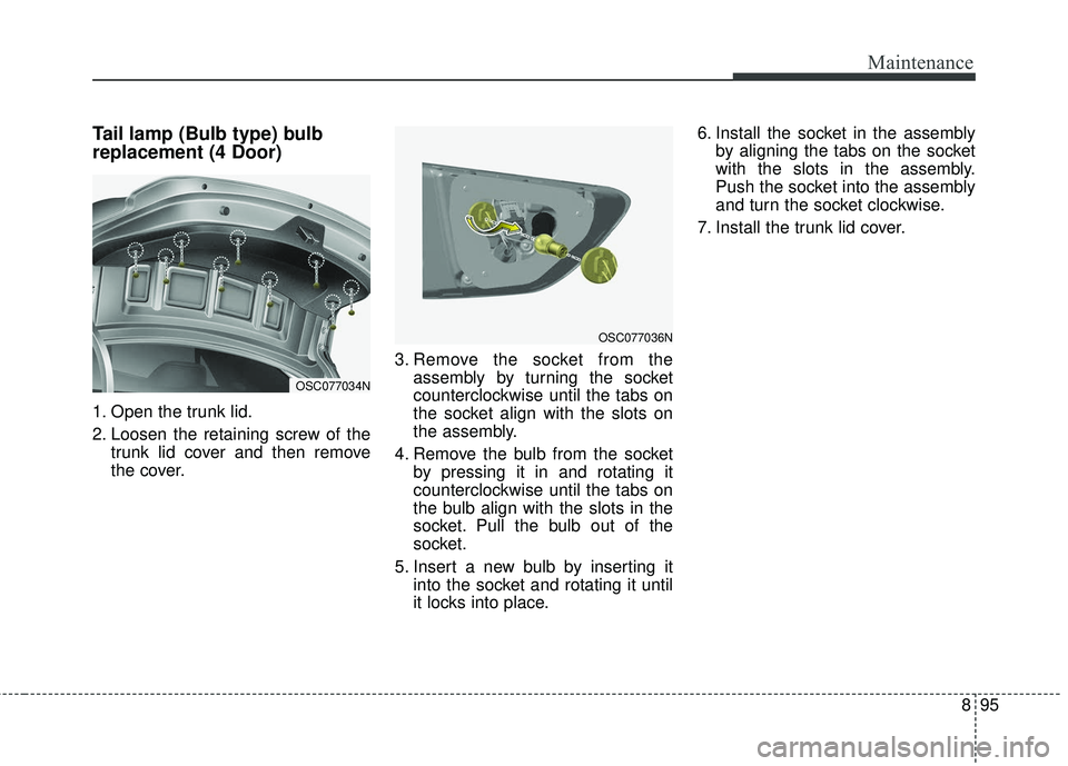 KIA RIO 2018 Owners Manual 895
Maintenance
Tail lamp (Bulb type) bulb
replacement (4 Door)
1. Open the trunk lid.
2. Loosen the retaining screw of thetrunk lid cover and then remove
the cover. 3. Remove the socket from the
asse KIA RIO 2018 Owners Manual 895
Maintenance
Tail lamp (Bulb type) bulb
replacement (4 Door)
1. Open the trunk lid.
2. Loosen the retaining screw of thetrunk lid cover and then remove
the cover. 3. Remove the socket from the
asse