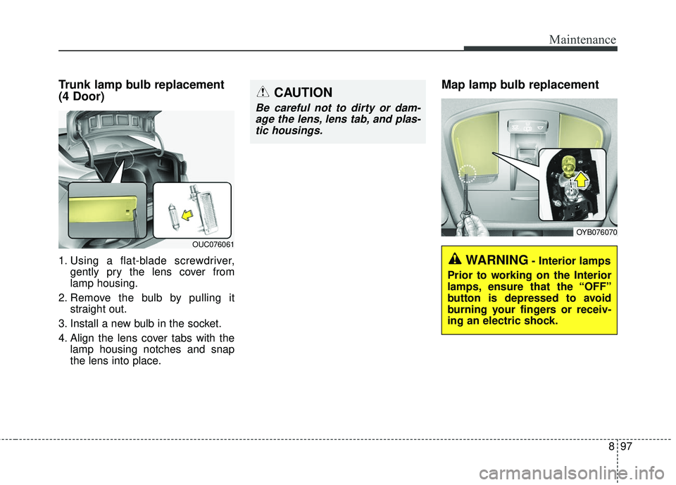 KIA RIO 2018 Owners Manual 897
Maintenance
Trunk lamp bulb replacement
(4 Door)
1. Using a flat-blade screwdriver,gently pry the lens cover from
lamp housing.
2. Remove the bulb by pulling it straight out.
3. Install a new bulb KIA RIO 2018 Owners Manual 897
Maintenance
Trunk lamp bulb replacement
(4 Door)
1. Using a flat-blade screwdriver,gently pry the lens cover from
lamp housing.
2. Remove the bulb by pulling it straight out.
3. Install a new bulb