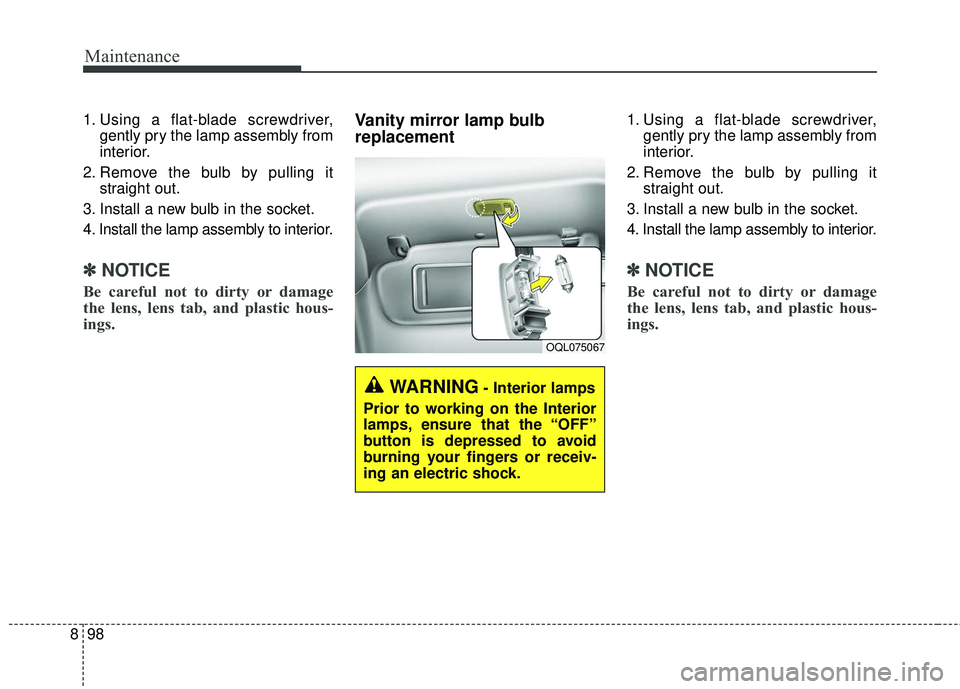 KIA RIO 2018 Owners Manual Maintenance
98
8
1. Using a flat-blade screwdriver,
gently pry the lamp assembly from
interior.
2. Remove the bulb by pulling it straight out.
3. Install a new bulb in the socket.
4. Install the lamp KIA RIO 2018 Owners Manual Maintenance
98
8
1. Using a flat-blade screwdriver,
gently pry the lamp assembly from
interior.
2. Remove the bulb by pulling it straight out.
3. Install a new bulb in the socket.
4. Install the lamp