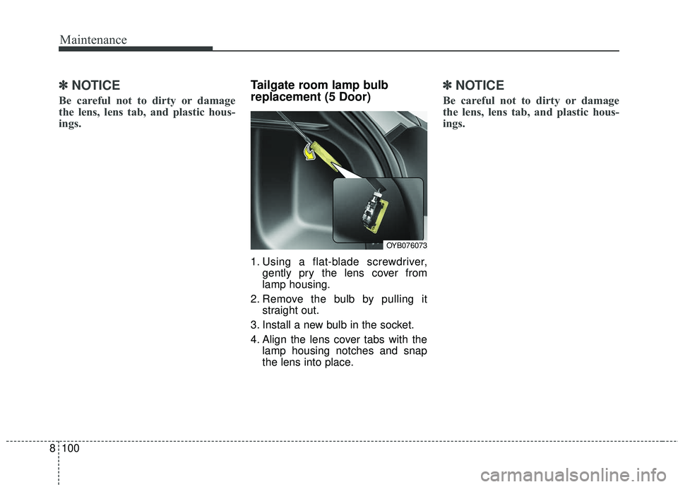 KIA RIO 2018 Owners Manual Maintenance
100
8
✽ ✽
NOTICE
Be careful not to dirty or damage
the lens, lens tab, and plastic hous-
ings.
Tailgate room lamp bulb
replacement (5 Door)
1. Using a flat-blade screwdriver,
gently pr KIA RIO 2018 Owners Manual Maintenance
100
8
✽ ✽
NOTICE
Be careful not to dirty or damage
the lens, lens tab, and plastic hous-
ings.
Tailgate room lamp bulb
replacement (5 Door)
1. Using a flat-blade screwdriver,
gently pr