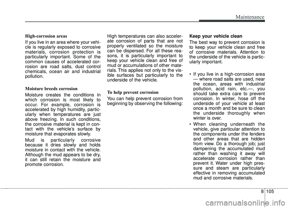 KIA RIO 2018 Owners Manual 8105
Maintenance
High-corrosion areas
If you live in an area where your vehi-
cle is regularly exposed to corrosive
materials, corrosion protection is
particularly important. Some of the
common causes KIA RIO 2018 Owners Manual 8105
Maintenance
High-corrosion areas
If you live in an area where your vehi-
cle is regularly exposed to corrosive
materials, corrosion protection is
particularly important. Some of the
common causes