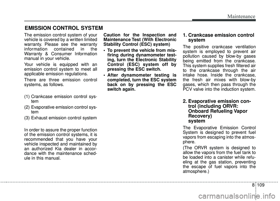 KIA RIO 2018 Owners Manual 8109
Maintenance
EMISSION CONTROL SYSTEM
The emission control system of your
vehicle is covered by a written limited
warranty. Please see the warranty
information contained in the
Warranty & Consumer KIA RIO 2018 Owners Manual 8109
Maintenance
EMISSION CONTROL SYSTEM
The emission control system of your
vehicle is covered by a written limited
warranty. Please see the warranty
information contained in the
Warranty & Consumer