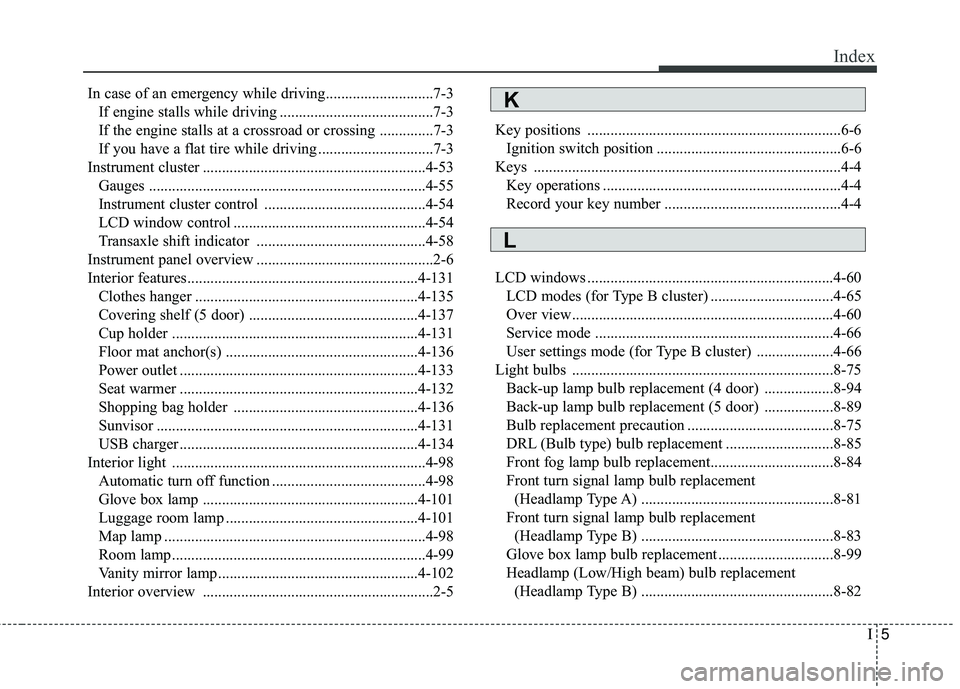 KIA RIO 2018 Owners Manual I5
Index
In case of an emergency while driving............................7-3If engine stalls while driving ........................................7-3
If the engine stalls at a crossroad or crossing KIA RIO 2018 Owners Manual I5
Index
In case of an emergency while driving............................7-3If engine stalls while driving ........................................7-3
If the engine stalls at a crossroad or crossing