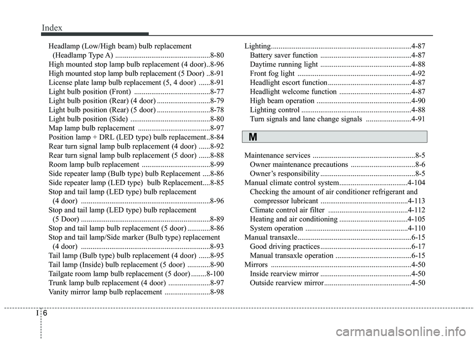 KIA RIO 2018 Owners Manual Index
6I
Headlamp (Low/High beam) bulb replacement(Headlamp Type A) ..................................................8-80
High mounted stop lamp bulb replacement (4 door)..8-96
High mounted stop lamp KIA RIO 2018 Owners Manual Index
6I
Headlamp (Low/High beam) bulb replacement(Headlamp Type A) ..................................................8-80
High mounted stop lamp bulb replacement (4 door)..8-96
High mounted stop lamp