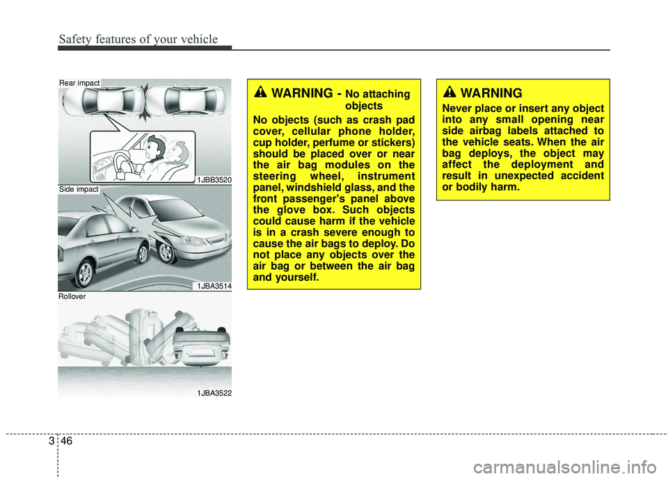 KIA RIO 2018 Repair Manual Safety features of your vehicle
46
3
1JBB3520
1JBA3514
1JBA3522
Side impact
Rear impact
Rollover
WARNING - No attaching
objects
No objects (such as crash pad
cover, cellular phone holder,
cup holder, 