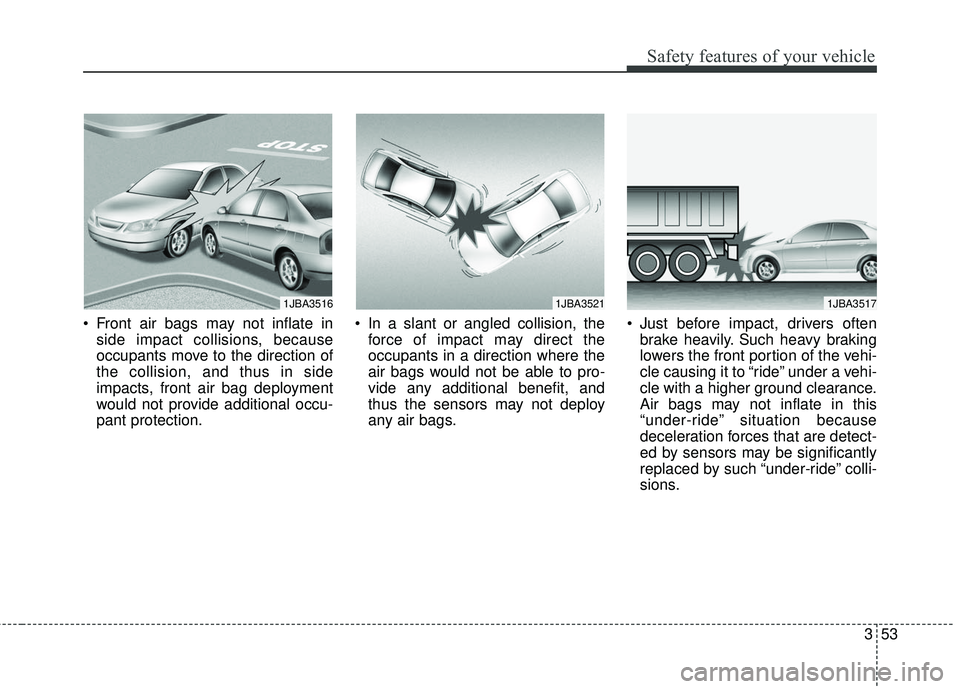 KIA RIO 2018  Owners Manual 353
Safety features of your vehicle
 Front air bags may not inflate inside impact collisions, because
occupants move to the direction of
the collision, and thus in side
impacts, front air bag deployme