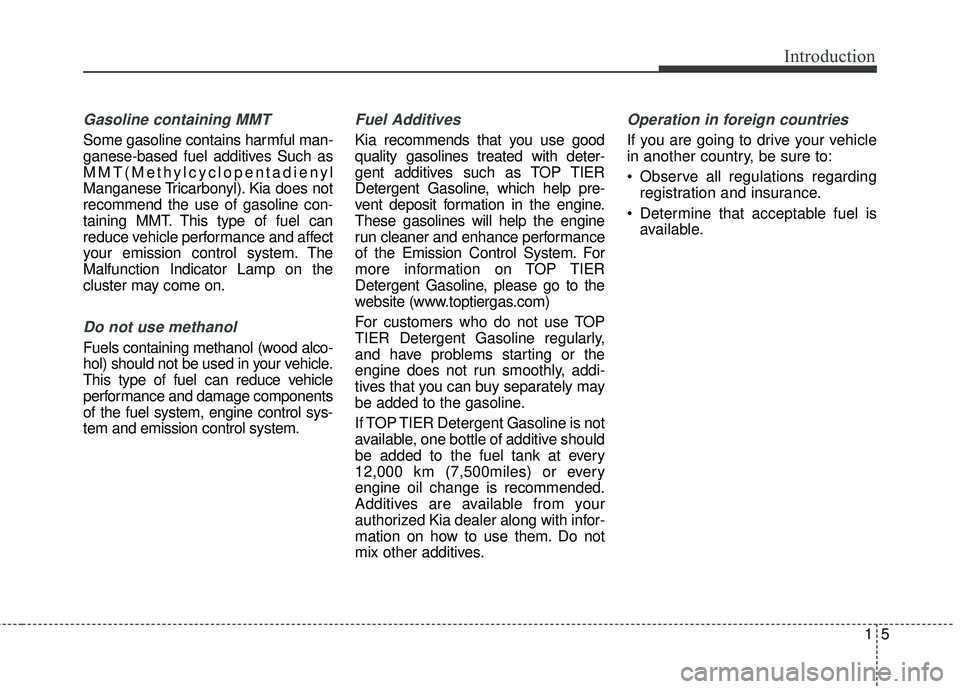 KIA RIO 2018 Owners Manual 15
Introduction
Gasoline containing MMT
Some gasoline contains harmful man-
ganese-based fuel additives Such as
MMT(Methylcyclopentadienyl
Manganese Tricarbonyl). Kia does not
recommend the use of gas KIA RIO 2018 Owners Manual 15
Introduction
Gasoline containing MMT
Some gasoline contains harmful man-
ganese-based fuel additives Such as
MMT(Methylcyclopentadienyl
Manganese Tricarbonyl). Kia does not
recommend the use of gas
