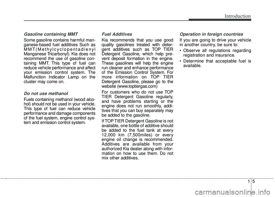 KIA RIO 2018  Owners Manual 15
Introduction
Gasoline containing MMT
Some gasoline contains harmful man-
ganese-based fuel additives Such as
MMT(Methylcyclopentadienyl
Manganese Tricarbonyl). Kia does not
recommend the use of gas