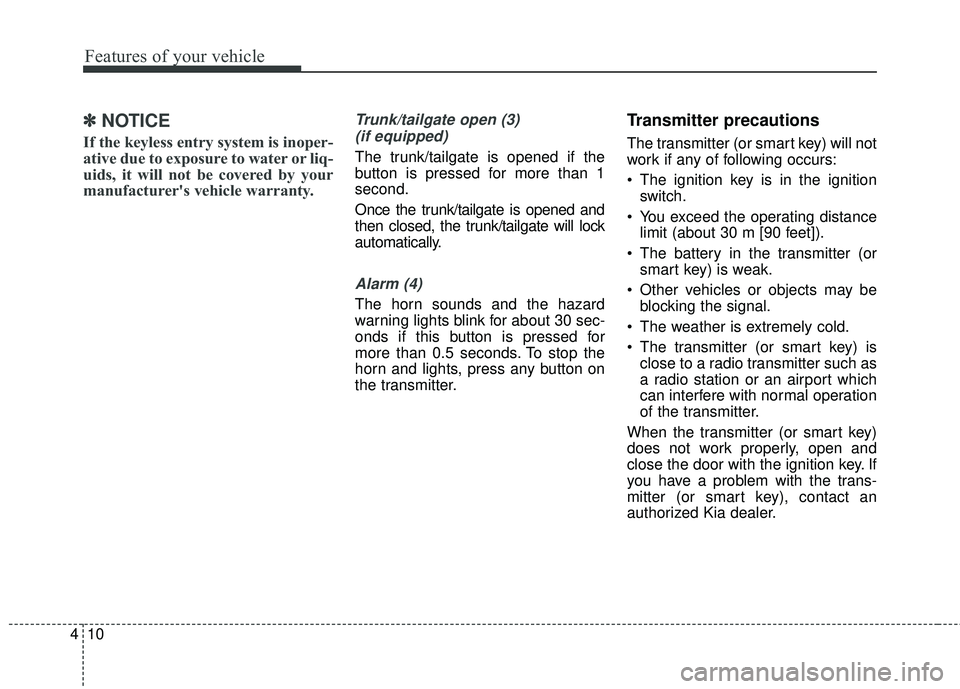 KIA RIO 2018  Owners Manual Features of your vehicle
10
4
✽ ✽
NOTICE
If the keyless entry system is inoper-
ative due to exposure to water or liq-
uids, it will not be covered by your
manufacturer's vehicle warranty.
Tru