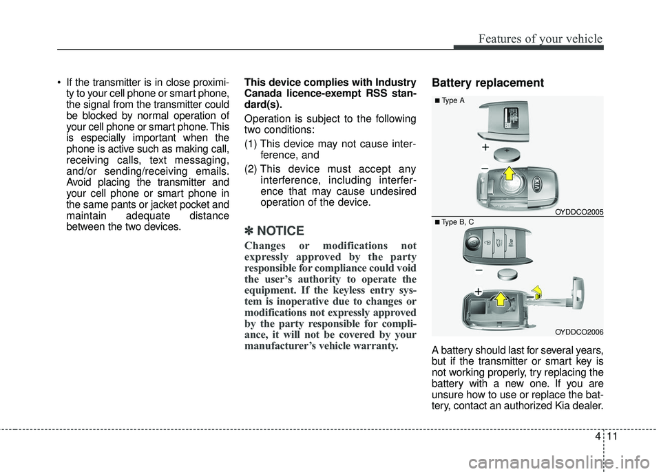KIA RIO 2018  Owners Manual 411
Features of your vehicle
 If the transmitter is in close proximi-ty to your cell phone or smart phone,
the signal from the transmitter could
be blocked by normal operation of
your cell phone or sm