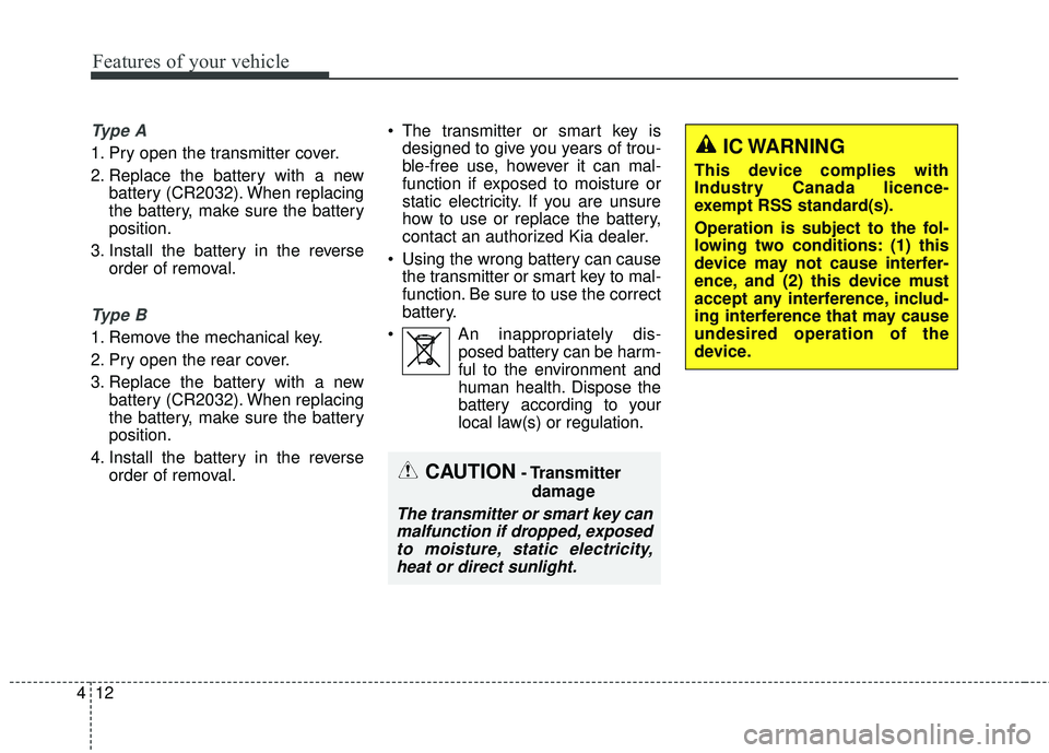KIA RIO 2018  Owners Manual Features of your vehicle
12
4
Ty p e  A
1. Pry open the transmitter cover.
2. Replace the battery with a new
battery (CR2032). When replacing
the battery, make sure the battery
position.
3. Install th