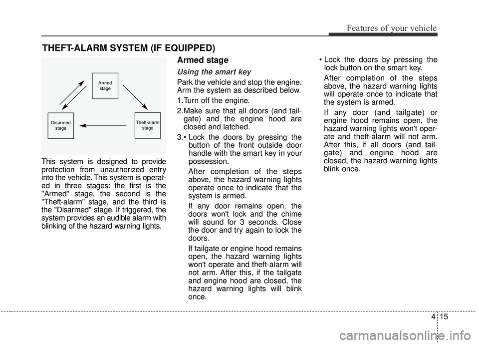 KIA RIO 2018  Owners Manual 415
Features of your vehicle
This system is designed to provide
protection from unauthorized entry
into the vehicle. This system is operat-
ed in three stages: the first is the
"Armed" stage, the seco