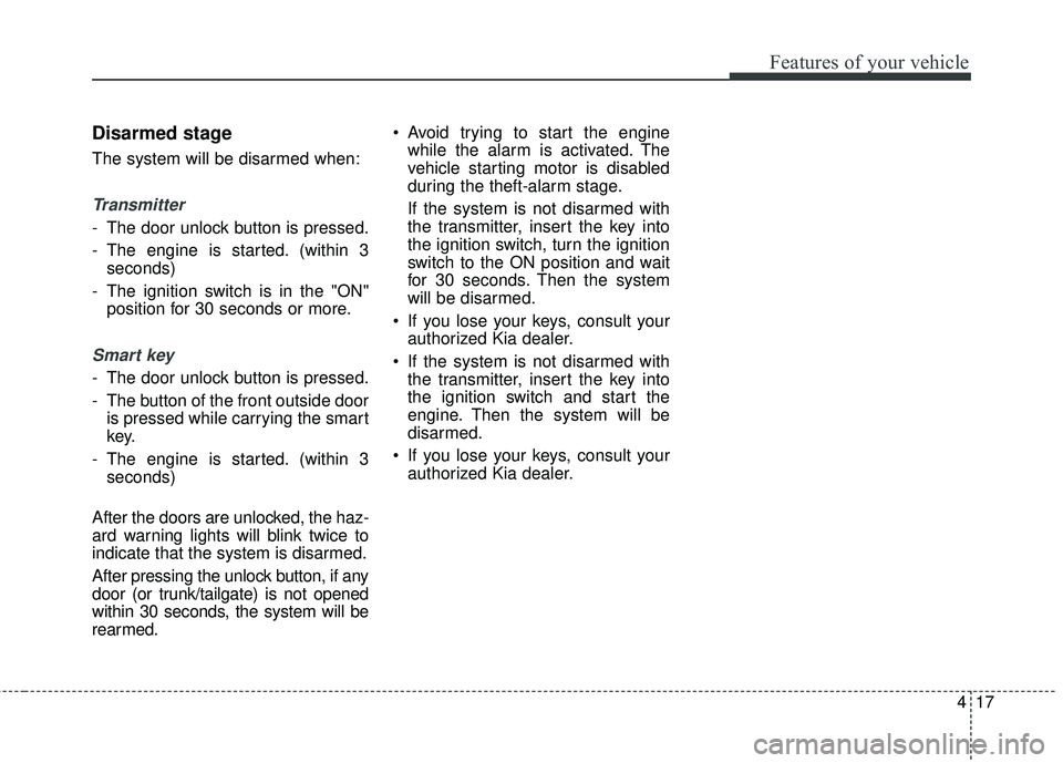 KIA RIO 2018 Manual Online 417
Features of your vehicle
Disarmed stage
The system will be disarmed when:
Transmitter
- The door unlock button is pressed.
- The engine is started. (within 3seconds)
- The ignition switch is in th KIA RIO 2018 Manual Online 417
Features of your vehicle
Disarmed stage
The system will be disarmed when:
Transmitter
- The door unlock button is pressed.
- The engine is started. (within 3seconds)
- The ignition switch is in th