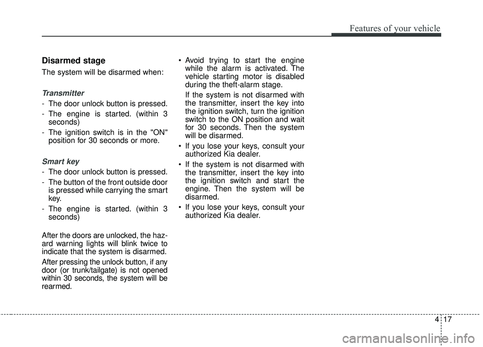 KIA RIO 2018  Owners Manual 417
Features of your vehicle
Disarmed stage
The system will be disarmed when:
Transmitter
- The door unlock button is pressed.
- The engine is started. (within 3seconds)
- The ignition switch is in th