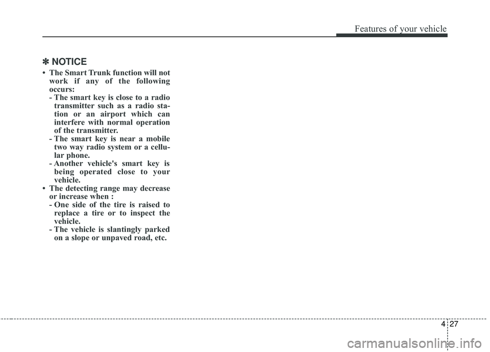 KIA RIO 2018  Owners Manual 427
Features of your vehicle
✽ ✽NOTICE
• The Smart Trunk function will not
work if any of the following
occurs:
- The smart key is close to a radiotransmitter such as a radio sta-
tion or an air