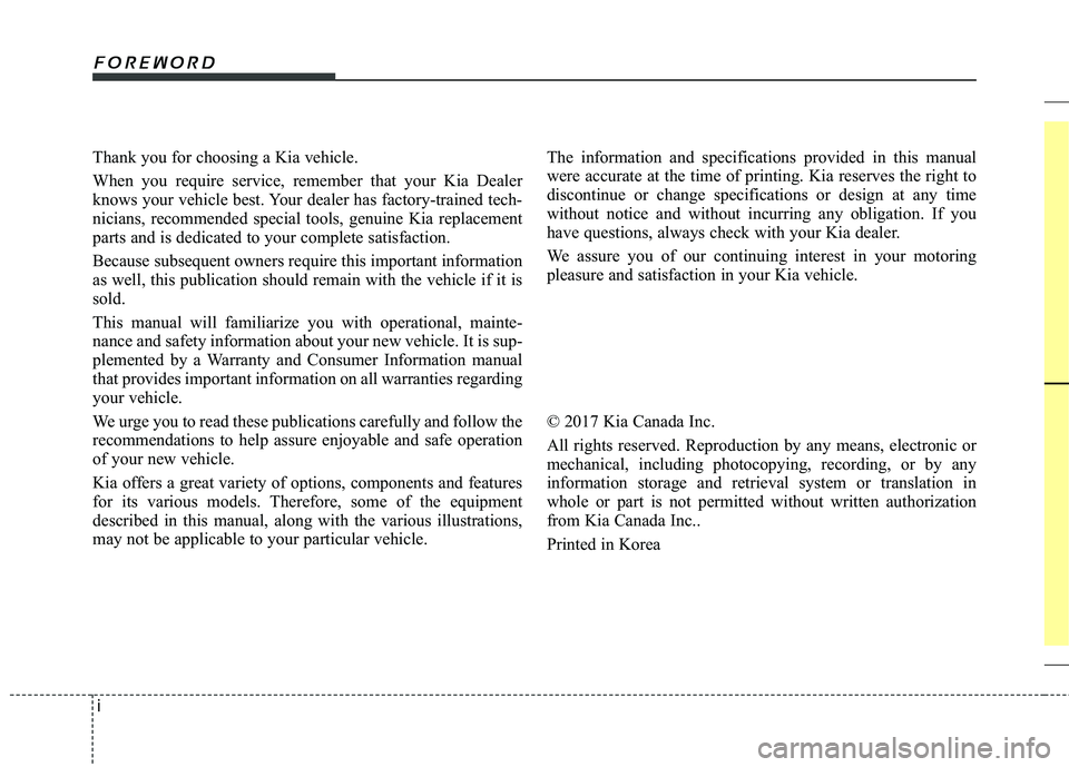 KIA RIO 2017 Owners Manual i
Thank you for choosing a Kia vehicle.
When you require service, remember that your Kia Dealer
knows your vehicle best. Your dealer has factory-trained tech-
nicians, recommended special tools, genui KIA RIO 2017 Owners Manual i
Thank you for choosing a Kia vehicle.
When you require service, remember that your Kia Dealer
knows your vehicle best. Your dealer has factory-trained tech-
nicians, recommended special tools, genui