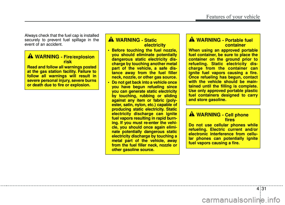 KIA RIO 2017 Owners Manual 431
Features of your vehicle
Always check that the fuel cap is installed
securely to prevent fuel spillage in the
event of an accident.
WARNING - Fire/explosionrisk
Read and follow all warnings posted KIA RIO 2017 Owners Manual 431
Features of your vehicle
Always check that the fuel cap is installed
securely to prevent fuel spillage in the
event of an accident.
WARNING - Fire/explosionrisk
Read and follow all warnings posted