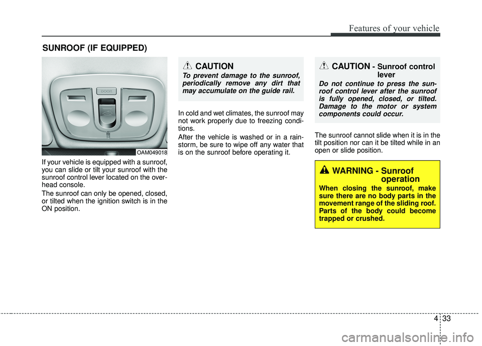 KIA RIO 2017 Owners Manual 433
Features of your vehicle
If your vehicle is equipped with a sunroof,
you can slide or tilt your sunroof with the
sunroof control lever located on the over-
head console.
The sunroof can only be op KIA RIO 2017 Owners Manual 433
Features of your vehicle
If your vehicle is equipped with a sunroof,
you can slide or tilt your sunroof with the
sunroof control lever located on the over-
head console.
The sunroof can only be op