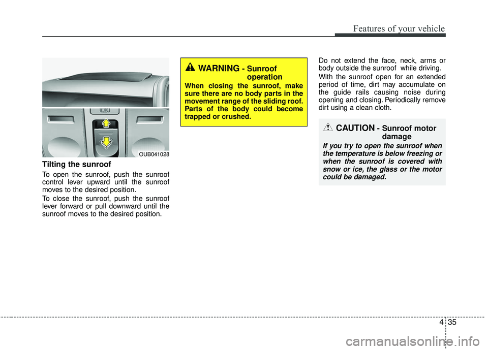 KIA RIO 2017  Owners Manual 435
Features of your vehicle
Tilting the sunroof
To open the sunroof, push the sunroof
control lever upward until the sunroof
moves to the desired position.
To close the sunroof, push the sunroof
leve