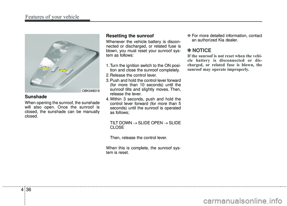 KIA RIO 2017  Owners Manual Features of your vehicle
36
4
Sunshade
When opening the sunroof, the sunshade
will also open. Once the sunroof is
closed, the sunshade can be manually
closed.
Resetting the sunroof
Whenever the vehicl