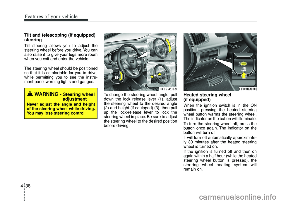 KIA RIO 2017  Owners Manual Features of your vehicle
38
4
Tilt and telescoping (if equipped)
steering 
Tilt steering allows you to adjust the
steering wheel before you drive. You can
also raise it to give your legs more room
whe