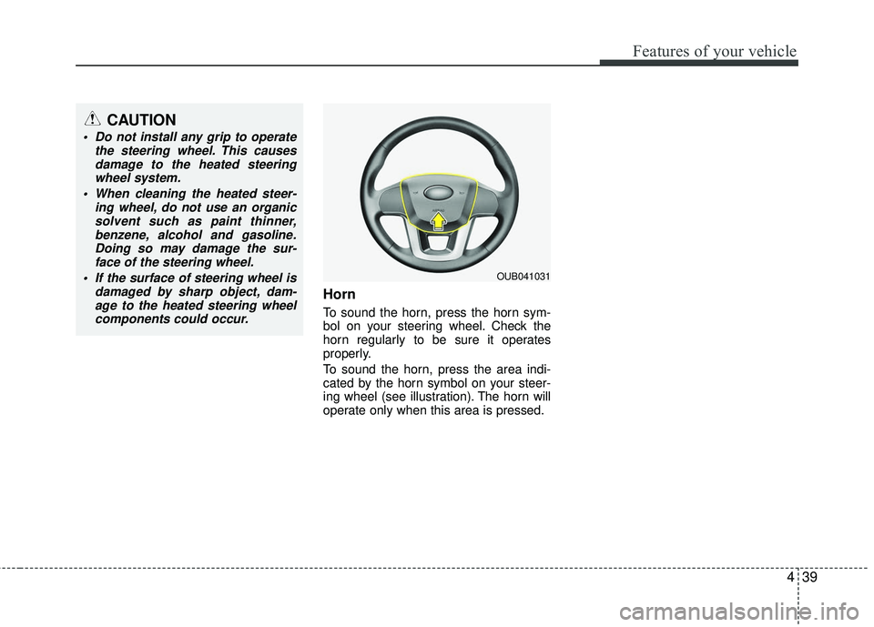 KIA RIO 2017 Owners Manual 439
Features of your vehicle
Horn
To sound the horn, press the horn sym-
bol on your steering wheel. Check the
horn regularly to be sure it operates
properly.
To sound the horn, press the area indi-
c KIA RIO 2017 Owners Manual 439
Features of your vehicle
Horn
To sound the horn, press the horn sym-
bol on your steering wheel. Check the
horn regularly to be sure it operates
properly.
To sound the horn, press the area indi-
c