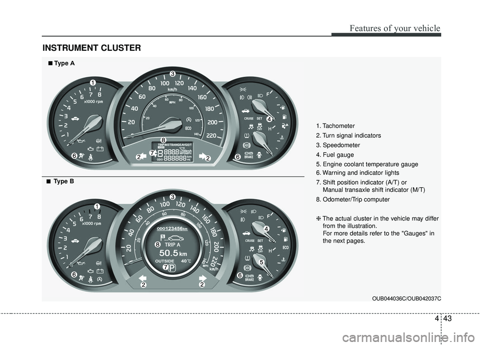 KIA RIO 2017  Owners Manual 443
Features of your vehicle
INSTRUMENT CLUSTER
1. Tachometer 
2. Turn signal indicators
3. Speedometer
4. Fuel gauge
5. Engine coolant temperature gauge
6. Warning and indicator lights
7. Shift posit