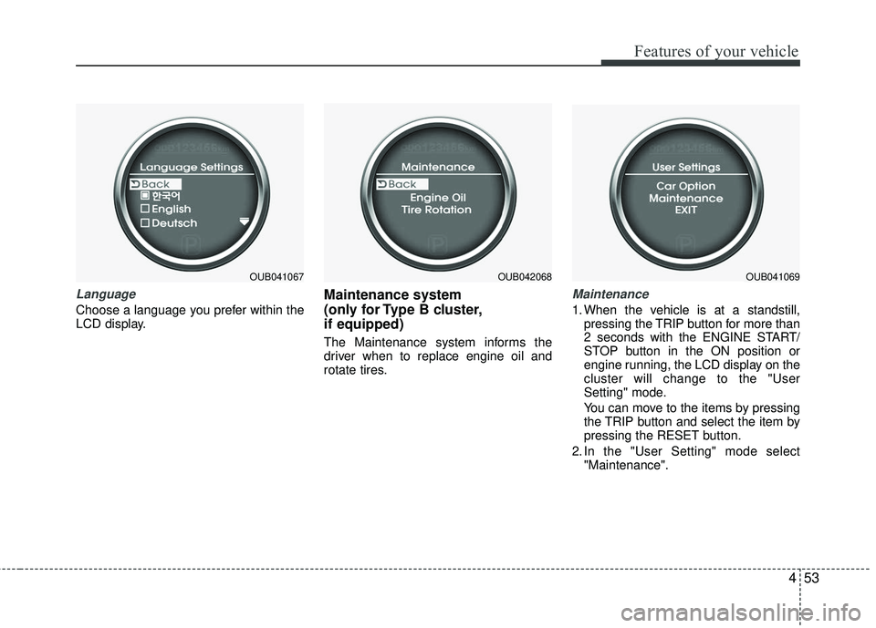 KIA RIO 2017 Owners Manual 453
Features of your vehicle
Language
Choose a language you prefer within the
LCD display.
Maintenance system
(only for Type B cluster,
if equipped)
The Maintenance system informs the
driver when to KIA RIO 2017 Owners Manual 453
Features of your vehicle
Language
Choose a language you prefer within the
LCD display.
Maintenance system
(only for Type B cluster,
if equipped)
The Maintenance system informs the
driver when to