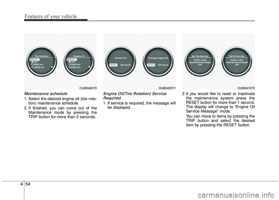 KIA RIO 2017 Owners Manual Features of your vehicle
54
4
Maintenance schedule
1. Select the desired engine oil (tire rota-
tion) maintenance schedule.
2. If finished, you can come out of the Maintenance mode by pressing the
TRI KIA RIO 2017 Owners Manual Features of your vehicle
54
4
Maintenance schedule
1. Select the desired engine oil (tire rota-
tion) maintenance schedule.
2. If finished, you can come out of the Maintenance mode by pressing the
TRI