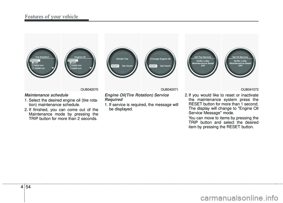 KIA RIO 2017  Owners Manual Features of your vehicle
54
4
Maintenance schedule
1. Select the desired engine oil (tire rota-
tion) maintenance schedule.
2. If finished, you can come out of the Maintenance mode by pressing the
TRI