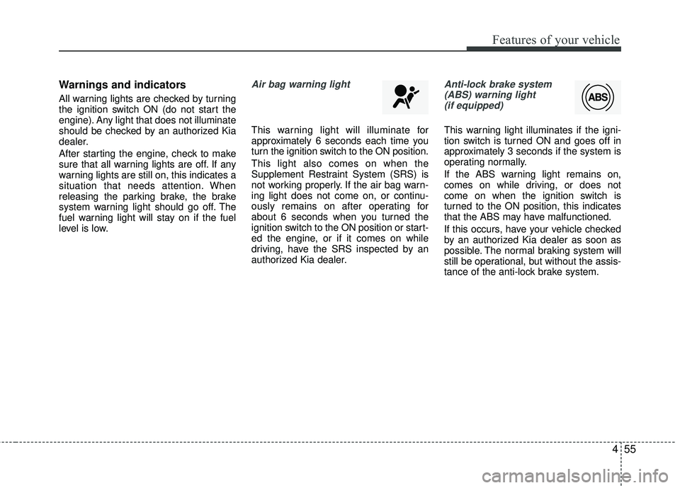 KIA RIO 2017 Owners Manual 455
Features of your vehicle
Warnings and indicators
All warning lights are checked by turning
the ignition switch ON (do not start the
engine). Any light that does not illuminate
should be checked by KIA RIO 2017 Owners Manual 455
Features of your vehicle
Warnings and indicators
All warning lights are checked by turning
the ignition switch ON (do not start the
engine). Any light that does not illuminate
should be checked by