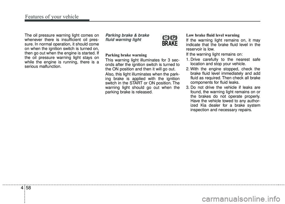 KIA RIO 2017 Owners Manual Features of your vehicle
58
4
The oil pressure warning light comes on
whenever there is insufficient oil pres-
sure. In normal operation, it should come
on when the ignition switch is turned on,
then KIA RIO 2017 Owners Manual Features of your vehicle
58
4
The oil pressure warning light comes on
whenever there is insufficient oil pres-
sure. In normal operation, it should come
on when the ignition switch is turned on,
then