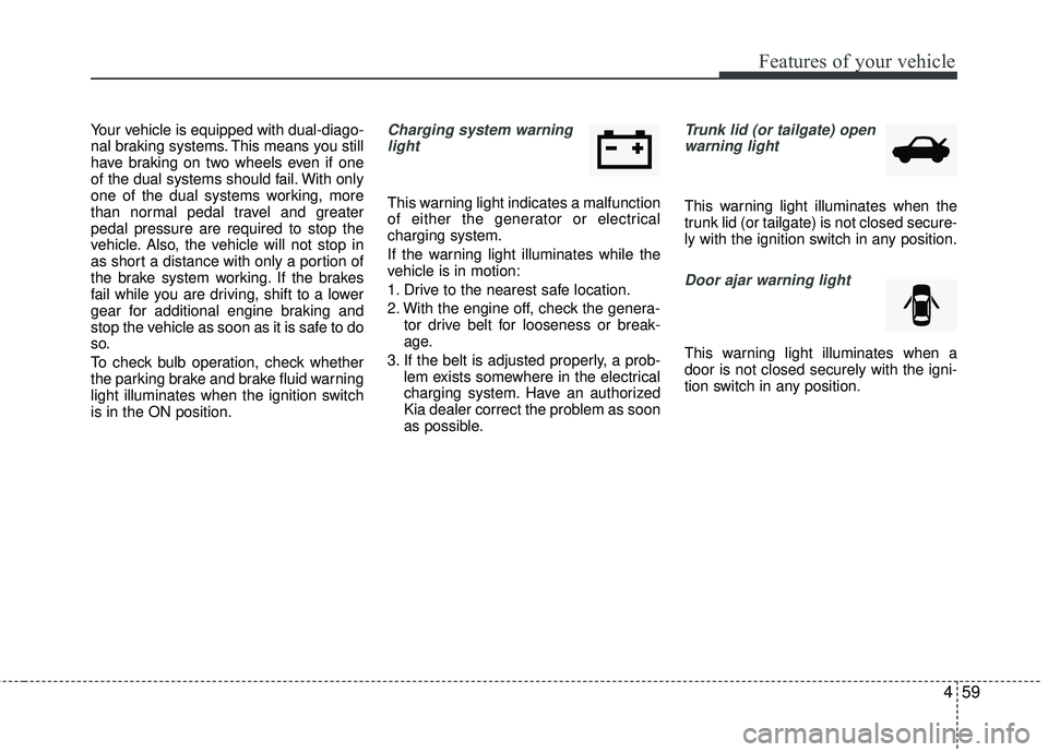 KIA RIO 2017 Owners Manual 459
Features of your vehicle
Your vehicle is equipped with dual-diago-
nal braking systems. This means you still
have braking on two wheels even if one
of the dual systems should fail. With only
one o KIA RIO 2017 Owners Manual 459
Features of your vehicle
Your vehicle is equipped with dual-diago-
nal braking systems. This means you still
have braking on two wheels even if one
of the dual systems should fail. With only
one o