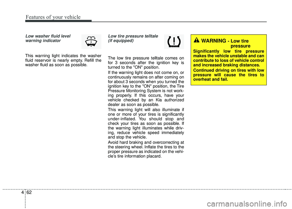 KIA RIO 2017  Owners Manual Features of your vehicle
62
4
Low washer fluid level
warning indicator 
This warning light indicates the washer
fluid reservoir is nearly empty. Refill the
washer fluid as soon as possible.
Low tire p