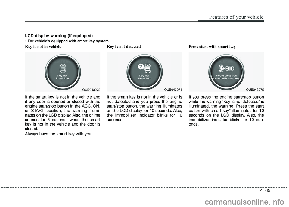 KIA RIO 2017 Owners Manual 465
Features of your vehicle
Key is not in vehicle
If the smart key is not in the vehicle and
if any door is opened or closed with the
engine start/stop button in the ACC, ON,
or START position, the KIA RIO 2017 Owners Manual 465
Features of your vehicle
Key is not in vehicle
If the smart key is not in the vehicle and
if any door is opened or closed with the
engine start/stop button in the ACC, ON,
or START position, the