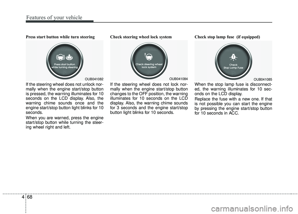 KIA RIO 2017 Owners Manual Features of your vehicle
68
4
Press start button while turn steering
If the steering wheel does not unlock nor-
mally when the engine start/stop button
is pressed, the warning illuminates for 10
seco KIA RIO 2017 Owners Manual Features of your vehicle
68
4
Press start button while turn steering
If the steering wheel does not unlock nor-
mally when the engine start/stop button
is pressed, the warning illuminates for 10
seco