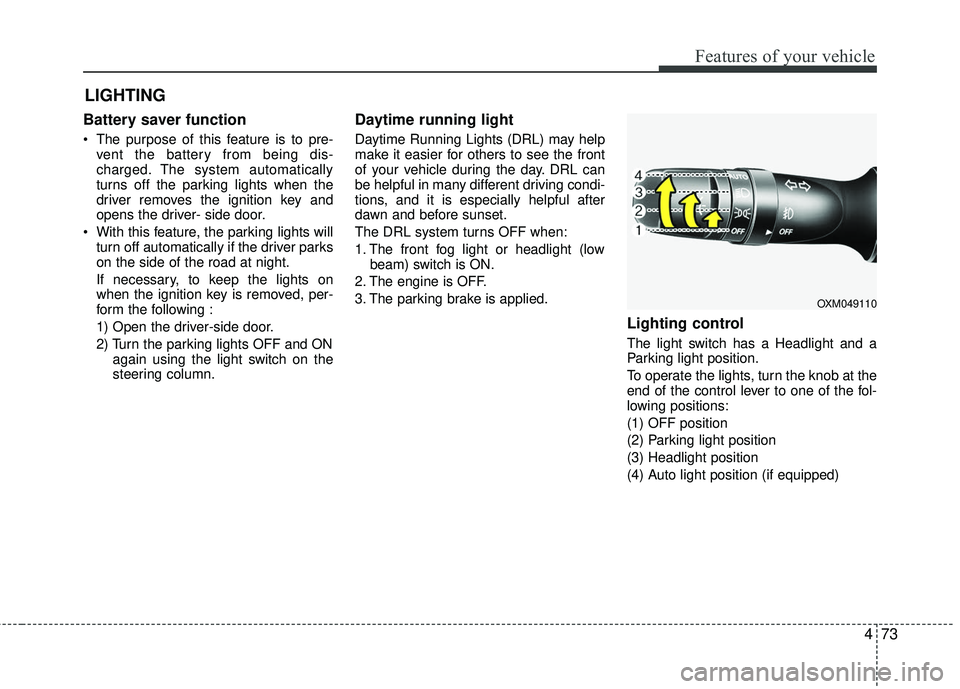 KIA RIO 2017 Owners Manual 473
Features of your vehicle
Battery saver function
The purpose of this feature is to pre-vent the battery from being dis-
charged. The system automatically
turns off the parking lights when the
driv KIA RIO 2017 Owners Manual 473
Features of your vehicle
Battery saver function
The purpose of this feature is to pre-vent the battery from being dis-
charged. The system automatically
turns off the parking lights when the
driv