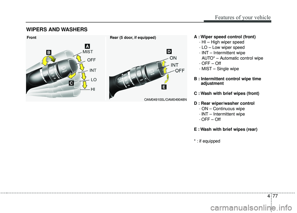 KIA RIO 2017 Owners Manual 477
Features of your vehicle
A : Wiper speed control (front)· HI – High wiper speed
· LO – Low wiper speed
· INT – Intermittent wipe AUTO* – Automatic control wipe
· OFF – Off
· MIST KIA RIO 2017 Owners Manual 477
Features of your vehicle
A : Wiper speed control (front)· HI – High wiper speed
· LO – Low wiper speed
· INT – Intermittent wipe AUTO* – Automatic control wipe
· OFF – Off
· MIST