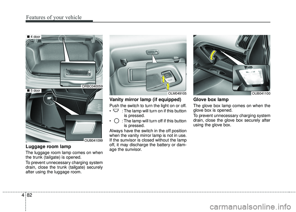 KIA RIO 2017 Owners Manual Features of your vehicle
82
4
Luggage room lamp
The luggage room lamp comes on when
the trunk (tailgate) is opened.
To prevent unnecessary charging system
drain, close the trunk (tailgate) securely
af KIA RIO 2017 Owners Manual Features of your vehicle
82
4
Luggage room lamp
The luggage room lamp comes on when
the trunk (tailgate) is opened.
To prevent unnecessary charging system
drain, close the trunk (tailgate) securely
af