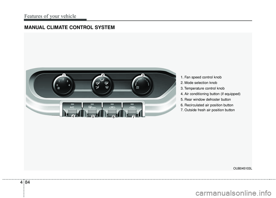 KIA RIO 2017 Owners Manual Features of your vehicle
84
4
MANUAL CLIMATE CONTROL SYSTEM
1. Fan speed control knob
2. Mode selection knob
3. Temperature control knob
4. Air conditioning button (if equipped)
5. Rear window defrost KIA RIO 2017 Owners Manual Features of your vehicle
84
4
MANUAL CLIMATE CONTROL SYSTEM
1. Fan speed control knob
2. Mode selection knob
3. Temperature control knob
4. Air conditioning button (if equipped)
5. Rear window defrost
