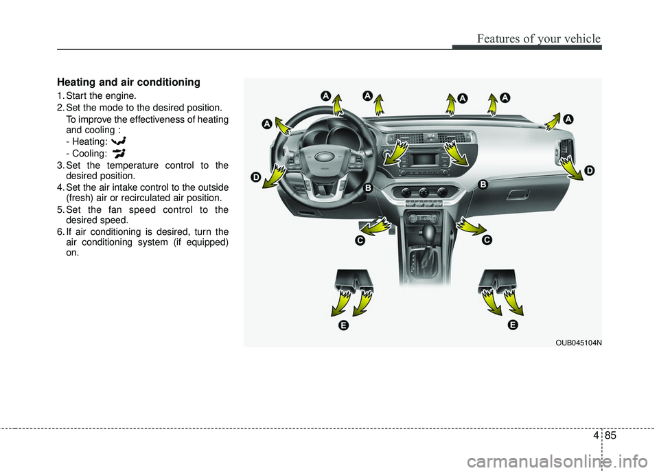 KIA RIO 2017  Owners Manual 485
Features of your vehicle
Heating and air conditioning
1. Start the engine.
2. Set the mode to the desired position.To improve the effectiveness of heating
and cooling :
- Heating:
- Cooling:
3. Se