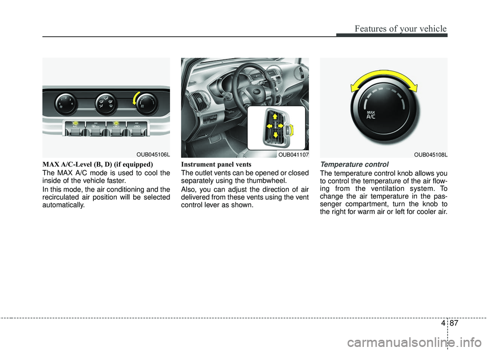 KIA RIO 2017 Owners Manual 487
Features of your vehicle
MAX A/C-Level (B, D) (if equipped)
The MAX A/C mode is used to cool the
inside of the vehicle faster.
In this mode, the air conditioning and the
recirculated air position KIA RIO 2017 Owners Manual 487
Features of your vehicle
MAX A/C-Level (B, D) (if equipped)
The MAX A/C mode is used to cool the
inside of the vehicle faster.
In this mode, the air conditioning and the
recirculated air position
