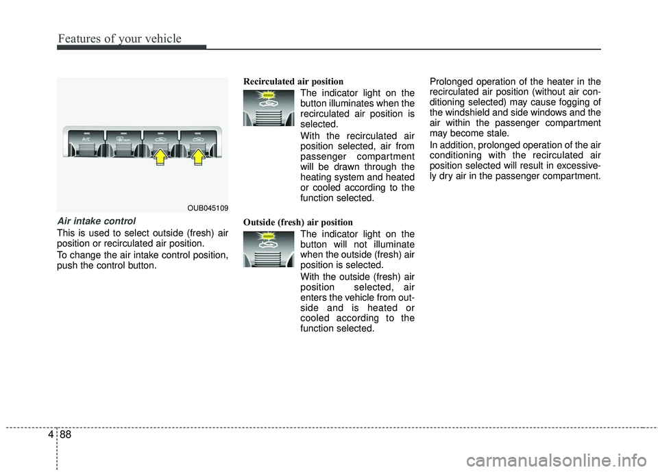 KIA RIO 2017  Owners Manual Features of your vehicle
88
4
Air intake control 
This is used to select outside (fresh) air
position or recirculated air position.
To change the air intake control position,
push the control button. 