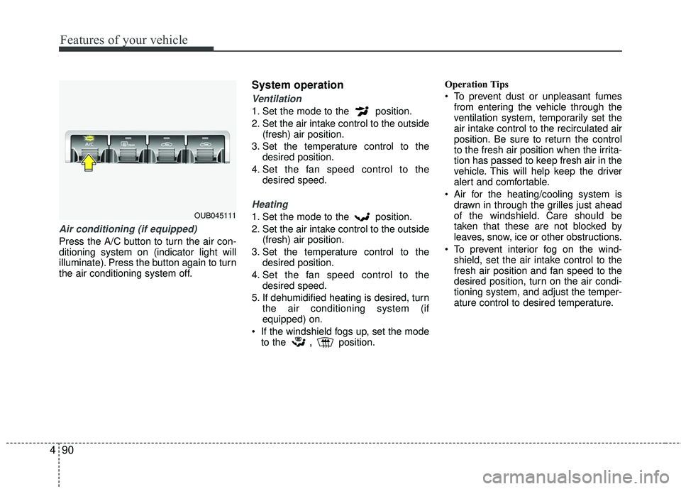 KIA RIO 2017 Owners Manual Features of your vehicle
90
4
Air conditioning (if equipped)
Press the A/C button to turn the air con-
ditioning system on (indicator light will
illuminate). Press the button again to turn
the air con KIA RIO 2017 Owners Manual Features of your vehicle
90
4
Air conditioning (if equipped)
Press the A/C button to turn the air con-
ditioning system on (indicator light will
illuminate). Press the button again to turn
the air con