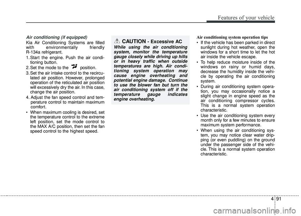 KIA RIO 2017 Owners Manual 491
Features of your vehicle
Air conditioning (if equipped)
Kia Air Conditioning Systems are filled
with environmentally friendly
R-134a refrigerant.
1. Start the engine. Push the air condi-tioning b KIA RIO 2017 Owners Manual 491
Features of your vehicle
Air conditioning (if equipped)
Kia Air Conditioning Systems are filled
with environmentally friendly
R-134a refrigerant.
1. Start the engine. Push the air condi-tioning b