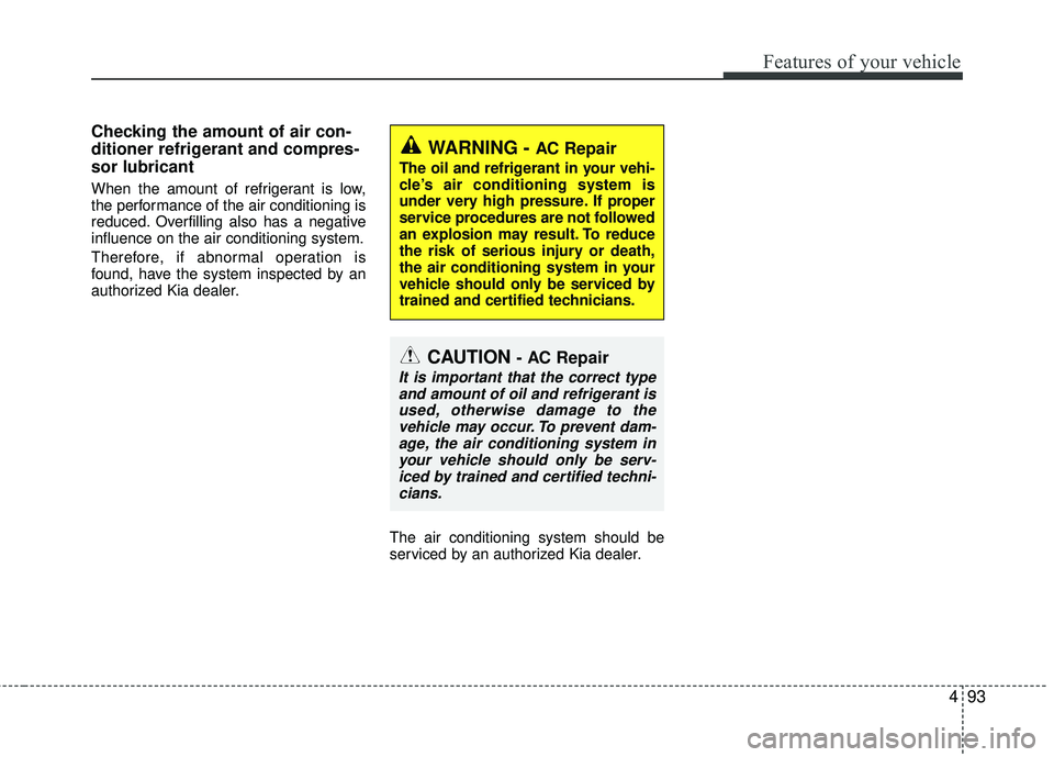 KIA RIO 2017 Owners Manual 493
Features of your vehicle
Checking the amount of air con-
ditioner refrigerant and compres-
sor lubricant
When the amount of refrigerant is low,
the performance of the air conditioning is
reduced. KIA RIO 2017 Owners Manual 493
Features of your vehicle
Checking the amount of air con-
ditioner refrigerant and compres-
sor lubricant
When the amount of refrigerant is low,
the performance of the air conditioning is
reduced.